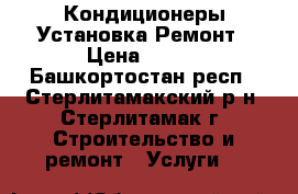 Кондиционеры Установка Ремонт › Цена ­ 200 - Башкортостан респ., Стерлитамакский р-н, Стерлитамак г. Строительство и ремонт » Услуги   